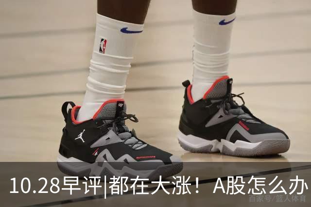 10.28早评|都在大涨！A股怎么办！局势变了？