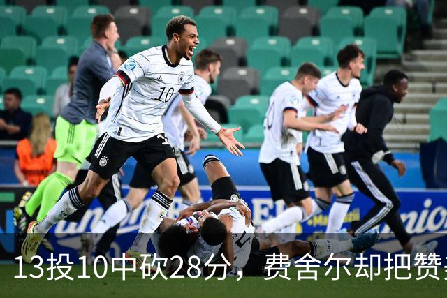 13投10中砍28分，费舍尔却把赞美给了他的投篮姿势