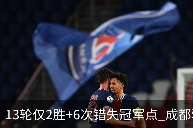 13轮仅2胜+6次错失冠军点 成都蓉城到底发生了什么
