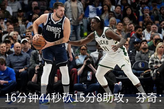 16分钟44秒砍15分8助攻，芬奇：他的传球是顶级