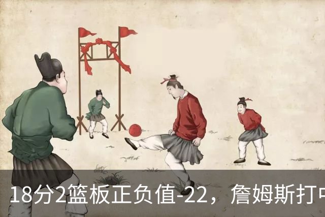 18分2篮板正负值-22，詹姆斯打中锋首秀输了