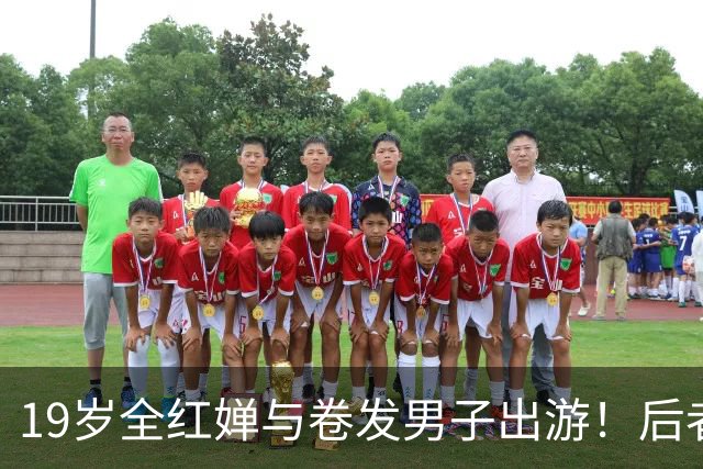 19岁全红婵与卷发男子出游！后者身份曝光 网友意外：她俩咋认识的