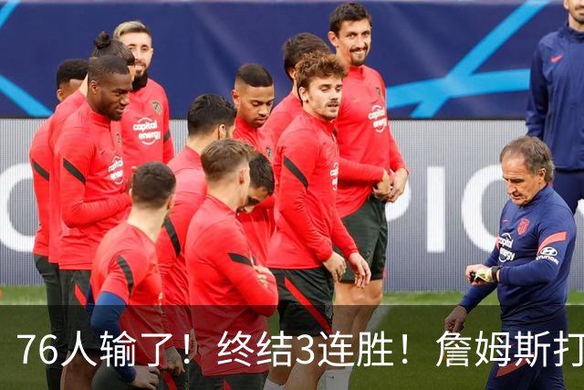 76人输了！终结3连胜！詹姆斯打中锋，赛季首败...