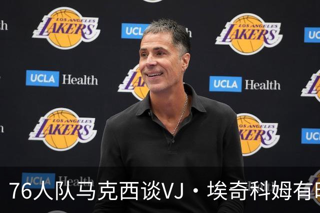 76人队马克西谈VJ·埃奇科姆有时让他恼火的事情：我会对他生气