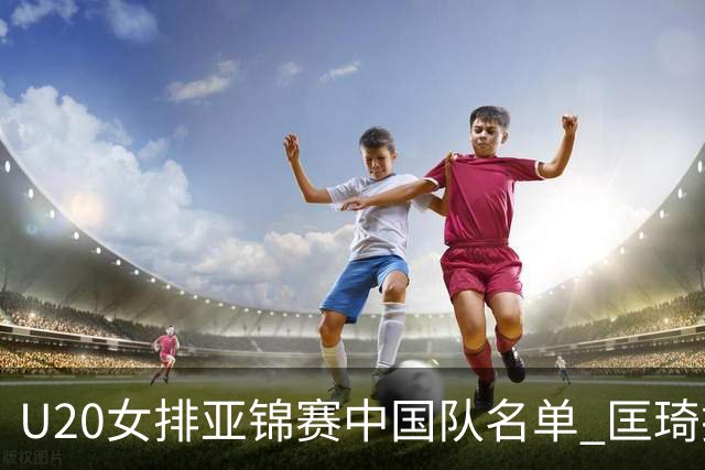 U20女排亚锦赛中国队名单 匡琦挂帅王音迪任队长